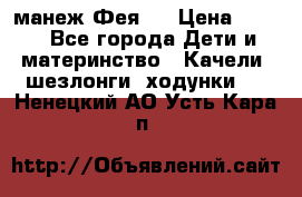 манеж Фея 1 › Цена ­ 800 - Все города Дети и материнство » Качели, шезлонги, ходунки   . Ненецкий АО,Усть-Кара п.